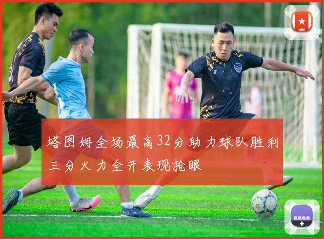 塔图姆全场最高32分助力球队胜利三分火力全开表现抢眼